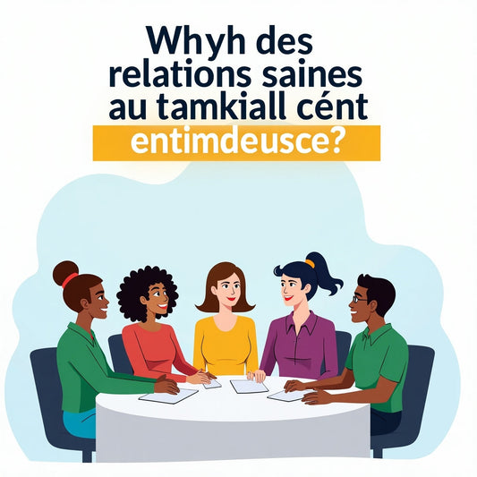 Pourquoi des relations saines au travail sont essentielles en 2025